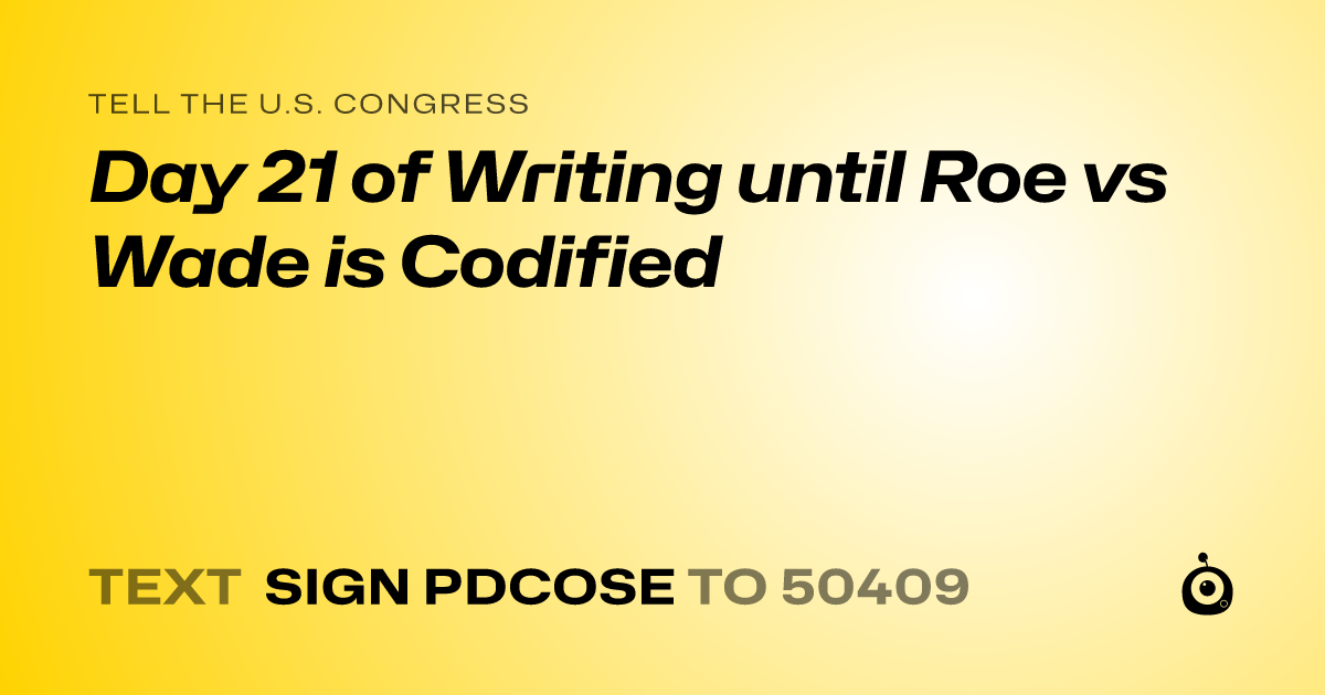 A shareable card that reads "tell the U.S. Congress: Day 21 of Writing until Roe vs Wade is Codified" followed by "text sign PDCOSE to 50409"