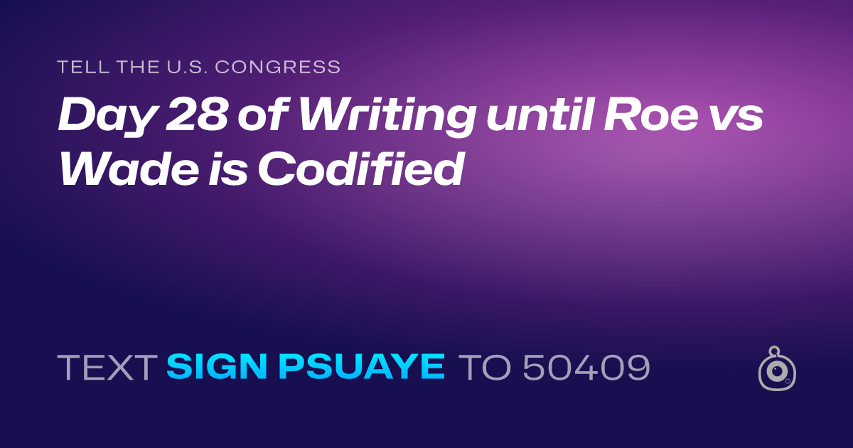 A shareable card that reads "tell the U.S. Congress: Day 28 of Writing until Roe vs Wade is Codified" followed by "text sign PSUAYE to 50409"