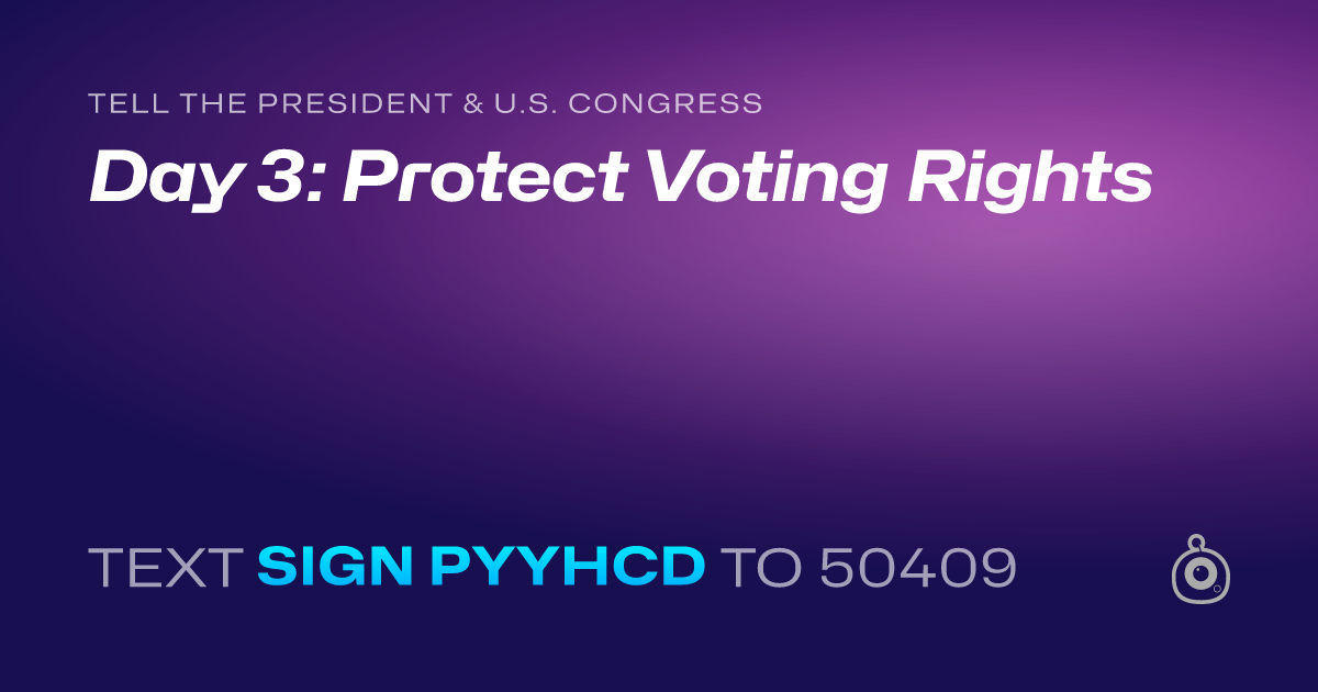 A shareable card that reads "tell the President & U.S. Congress: Day 3: Protect Voting Rights" followed by "text sign PYYHCD to 50409"