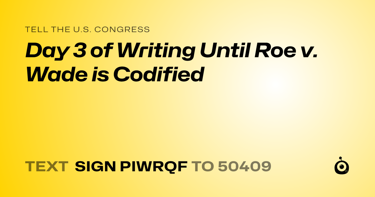 A shareable card that reads "tell the U.S. Congress: Day 3 of Writing Until Roe v. Wade is Codified" followed by "text sign PIWRQF to 50409"