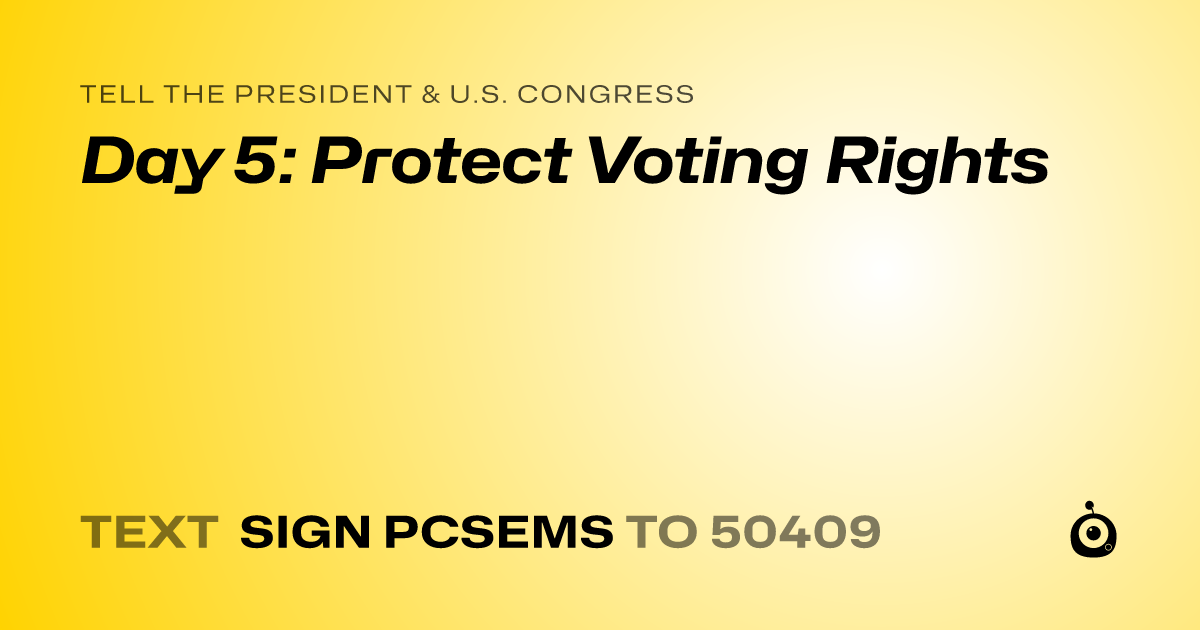 A shareable card that reads "tell the President & U.S. Congress: Day 5: Protect Voting Rights" followed by "text sign PCSEMS to 50409"