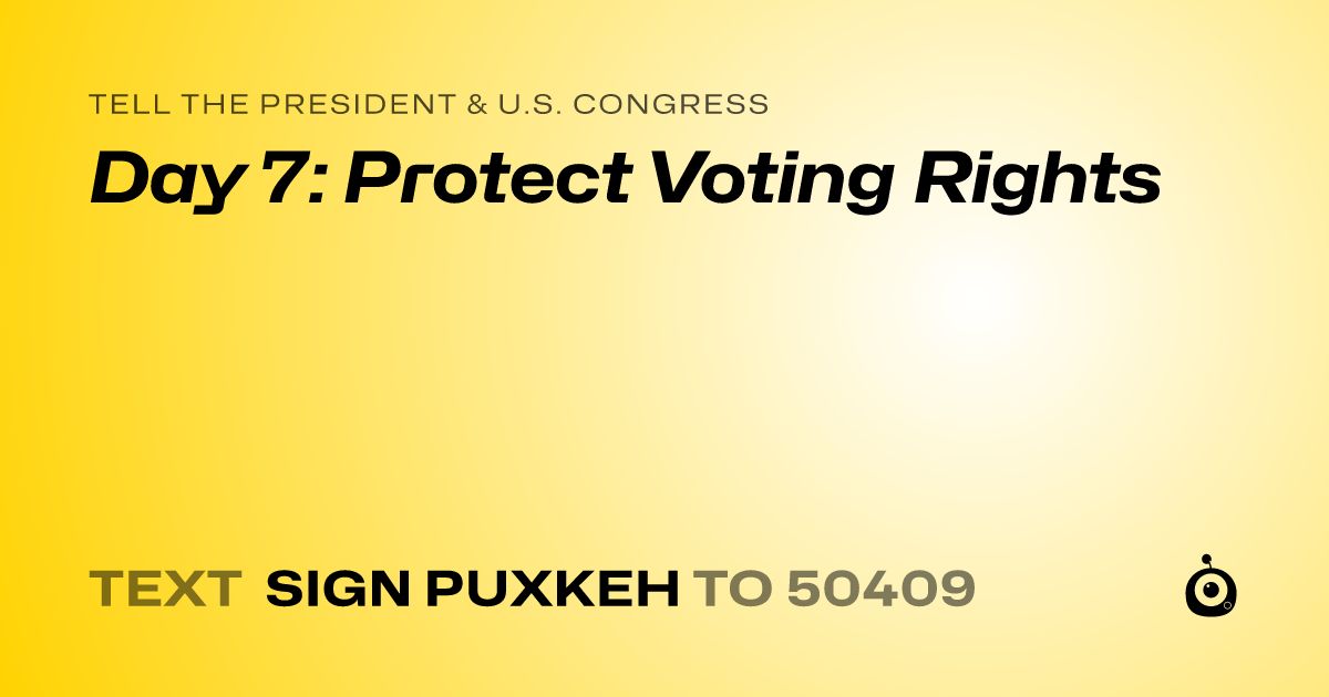 A shareable card that reads "tell the President & U.S. Congress: Day 7: Protect Voting Rights" followed by "text sign PUXKEH to 50409"