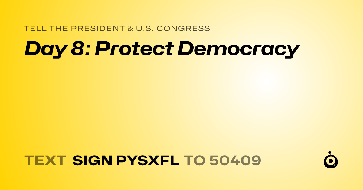 A shareable card that reads "tell the President & U.S. Congress: Day 8: Protect Democracy" followed by "text sign PYSXFL to 50409"