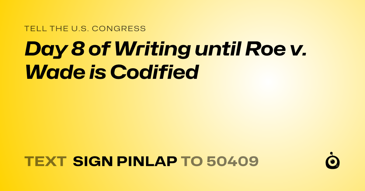 A shareable card that reads "tell the U.S. Congress: Day 8 of Writing until Roe v. Wade is Codified" followed by "text sign PINLAP to 50409"