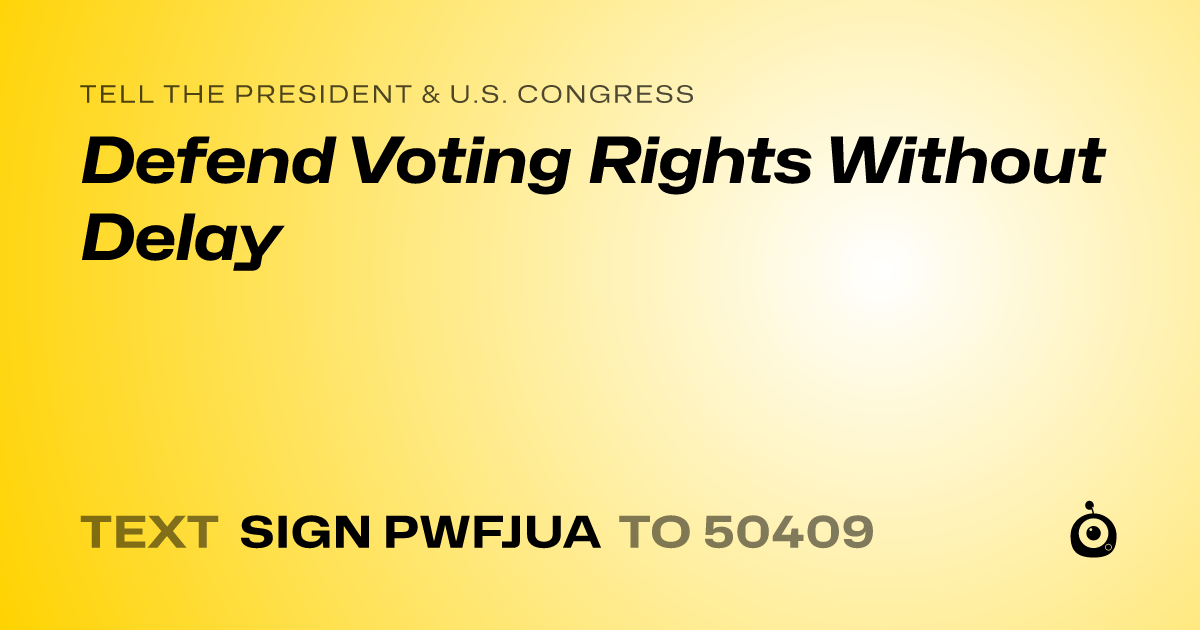 A shareable card that reads "tell the President & U.S. Congress: Defend Voting Rights Without Delay" followed by "text sign PWFJUA to 50409"