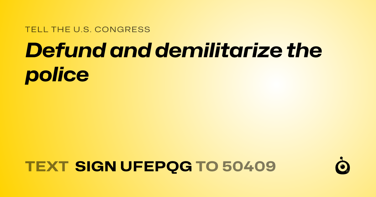 A shareable card that reads "tell the U.S. Congress: Defund and demilitarize the police" followed by "text sign UFEPQG to 50409"