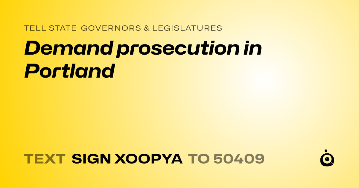 A shareable card that reads "tell State Governors & Legislatures: Demand prosecution in Portland" followed by "text sign XOOPYA to 50409"