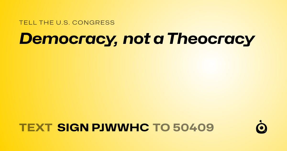 A shareable card that reads "tell the U.S. Congress: Democracy, not a Theocracy" followed by "text sign PJWWHC to 50409"