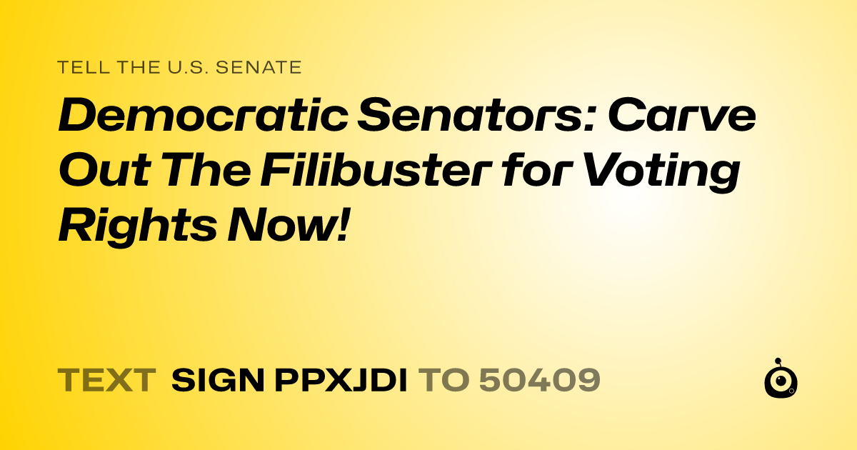 A shareable card that reads "tell the U.S. Senate: Democratic Senators: Carve Out The Filibuster for Voting Rights Now!" followed by "text sign PPXJDI to 50409"