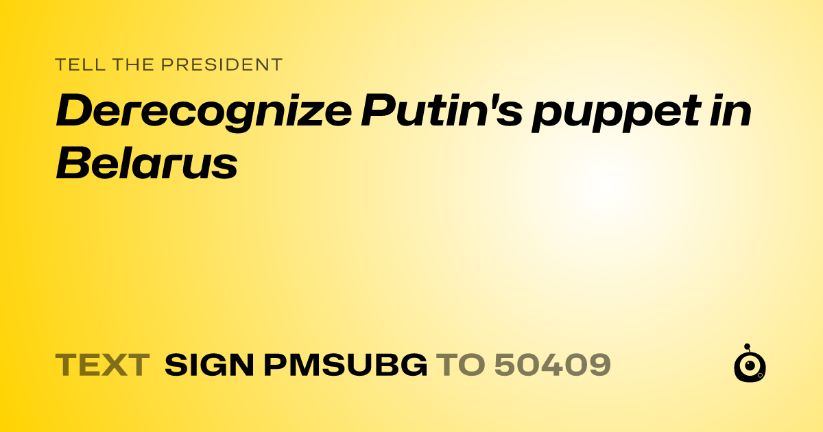 A shareable card that reads "tell the President: Derecognize Putin's puppet in Belarus" followed by "text sign PMSUBG to 50409"