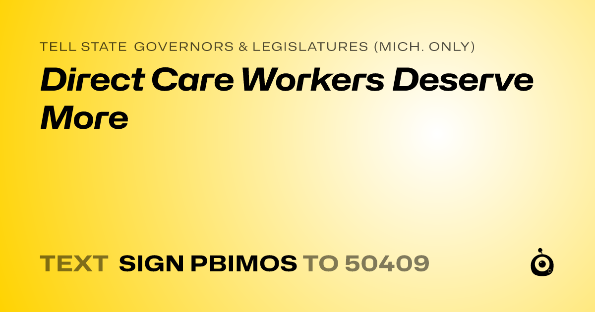 A shareable card that reads "tell State Governors & Legislatures (Mich. only): Direct Care Workers Deserve More" followed by "text sign PBIMOS to 50409"