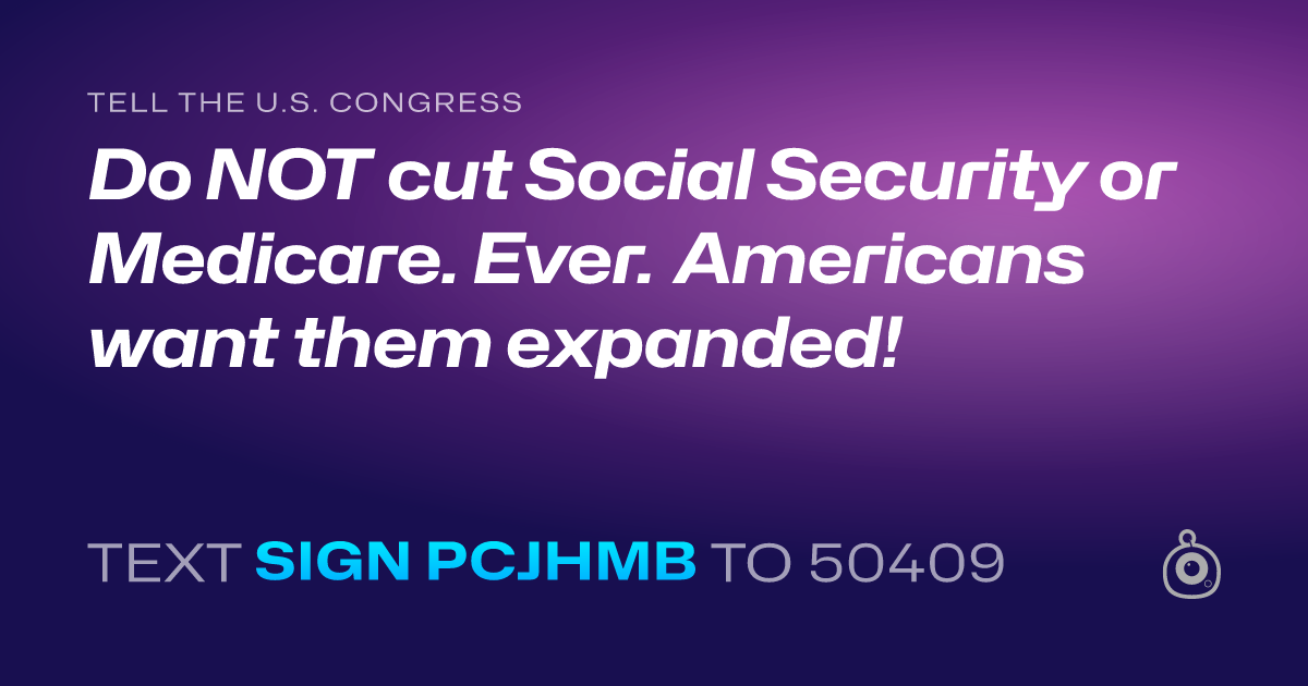 A shareable card that reads "tell the U.S. Congress: Do NOT cut Social Security or Medicare. Ever. Americans want them expanded!" followed by "text sign PCJHMB to 50409"