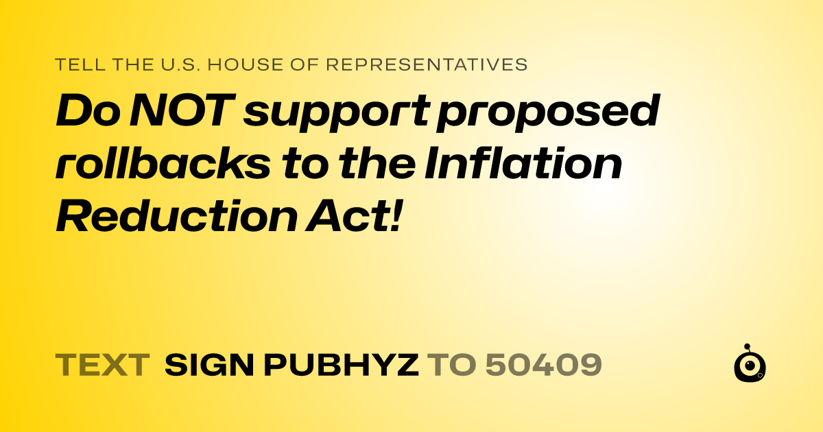 A shareable card that reads "tell the U.S. House of Representatives: Do NOT support proposed rollbacks to the Inflation Reduction Act!" followed by "text sign PUBHYZ to 50409"