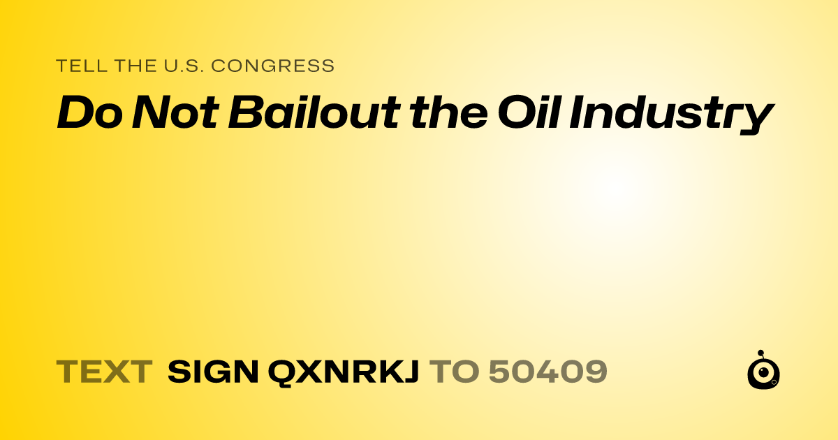 A shareable card that reads "tell the U.S. Congress: Do Not Bailout the Oil Industry" followed by "text sign QXNRKJ to 50409"