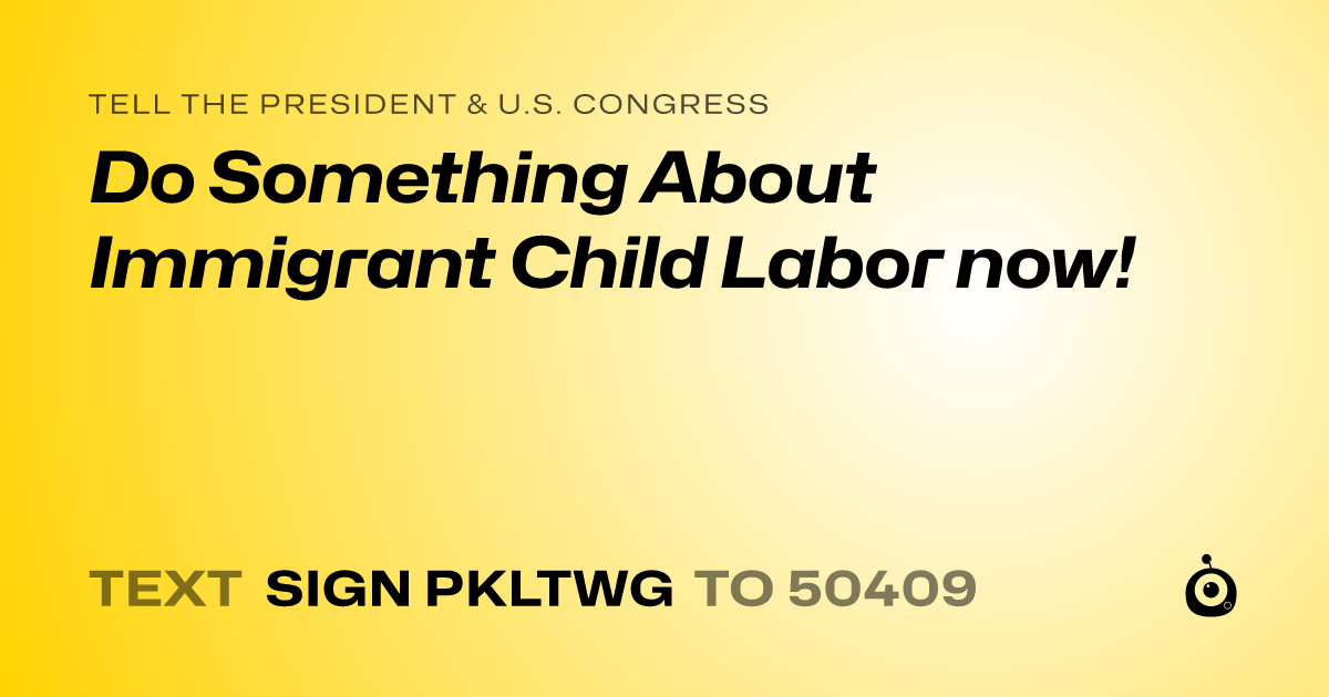 A shareable card that reads "tell the President & U.S. Congress: Do Something About Immigrant Child Labor now!" followed by "text sign PKLTWG to 50409"