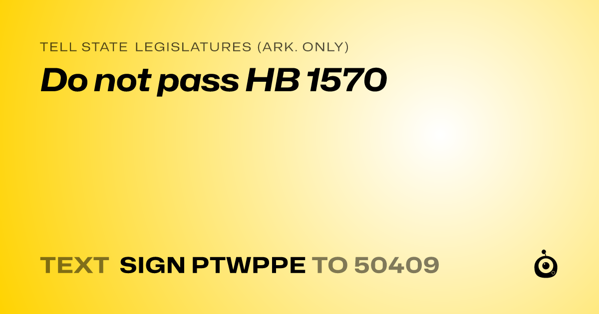 A shareable card that reads "tell State Legislatures (Ark. only): Do not pass HB 1570" followed by "text sign PTWPPE to 50409"