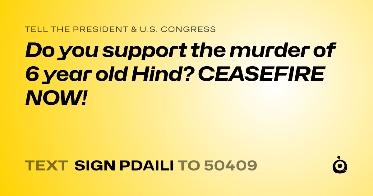 A shareable card that reads "tell the President & U.S. Congress: Do you support the murder of 6 year old Hind? CEASEFIRE NOW!" followed by "text sign PDAILI to 50409"