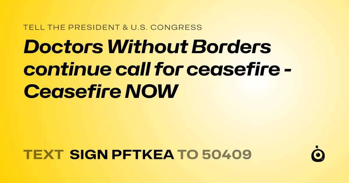 A shareable card that reads "tell the President & U.S. Congress: Doctors Without Borders continue call for ceasefire - Ceasefire NOW" followed by "text sign PFTKEA to 50409"