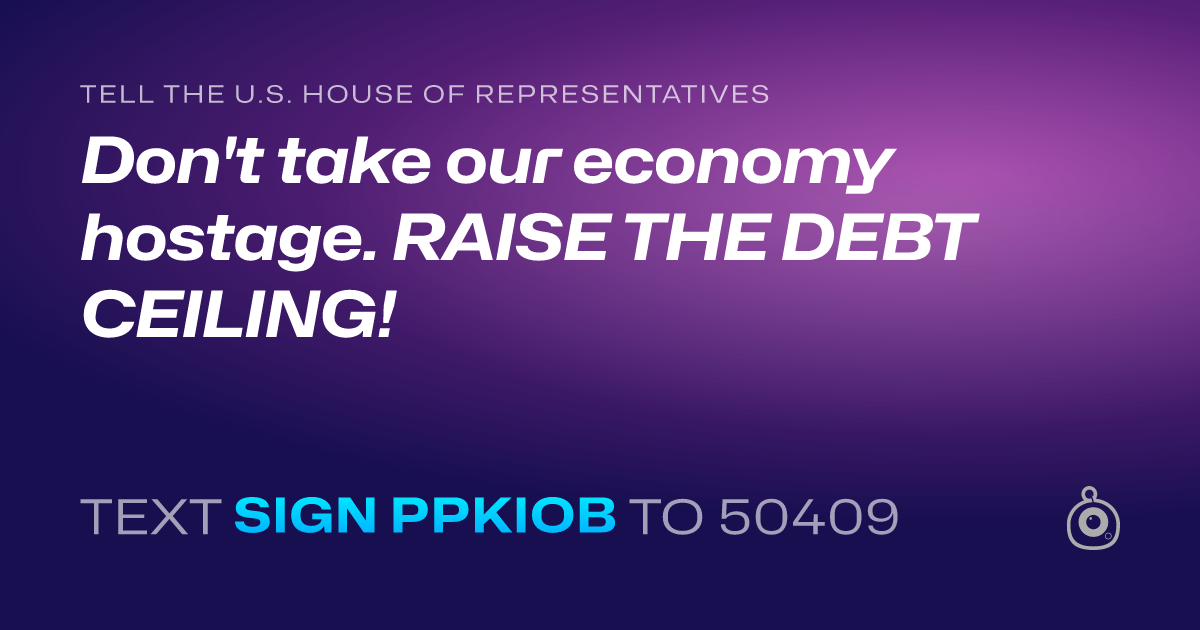 A shareable card that reads "tell the U.S. House of Representatives: Don't take our economy hostage. RAISE THE DEBT CEILING!" followed by "text sign PPKIOB to 50409"