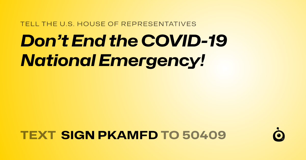 A shareable card that reads "tell the U.S. House of Representatives: Don’t End the COVID-19 National Emergency!" followed by "text sign PKAMFD to 50409"