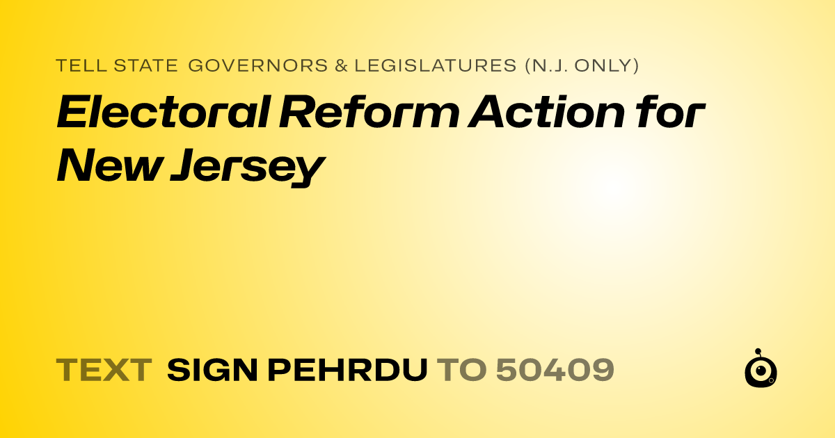 A shareable card that reads "tell State Governors & Legislatures (N.J. only): Electoral Reform Action for New Jersey" followed by "text sign PEHRDU to 50409"