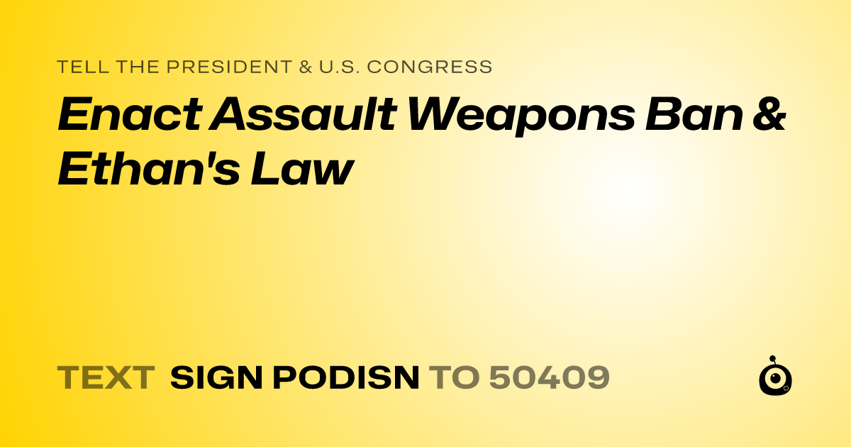 A shareable card that reads "tell the President & U.S. Congress: Enact Assault Weapons Ban & Ethan's Law" followed by "text sign PODISN to 50409"