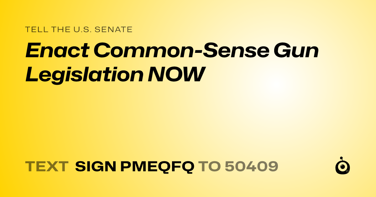 A shareable card that reads "tell the U.S. Senate: Enact Common-Sense Gun Legislation NOW" followed by "text sign PMEQFQ to 50409"