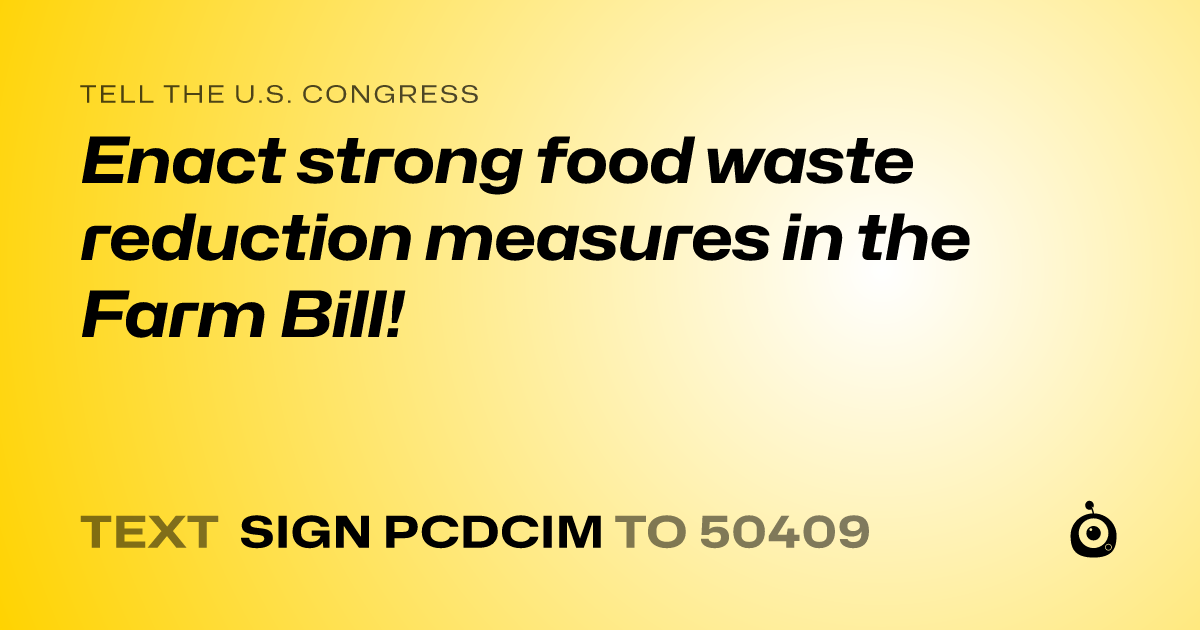 A shareable card that reads "tell the U.S. Congress: Enact strong food waste reduction measures in the Farm Bill!" followed by "text sign PCDCIM to 50409"