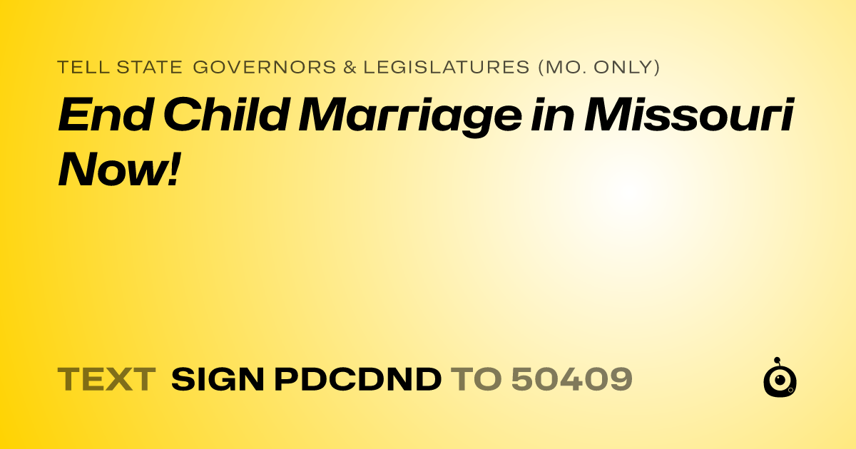 A shareable card that reads "tell State Governors & Legislatures (Mo. only): End Child Marriage in Missouri Now!" followed by "text sign PDCDND to 50409"