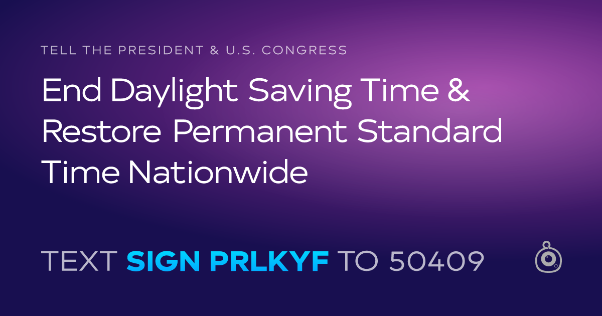 A shareable card that reads "tell the President & U.S. Congress: End Daylight Saving Time & Restore Permanent Standard Time Nationwide" followed by "text sign PRLKYF to 50409"