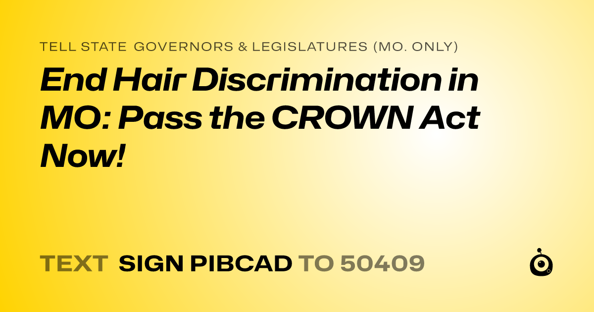 A shareable card that reads "tell State Governors & Legislatures (Mo. only): End Hair Discrimination in MO: Pass the CROWN Act Now!" followed by "text sign PIBCAD to 50409"