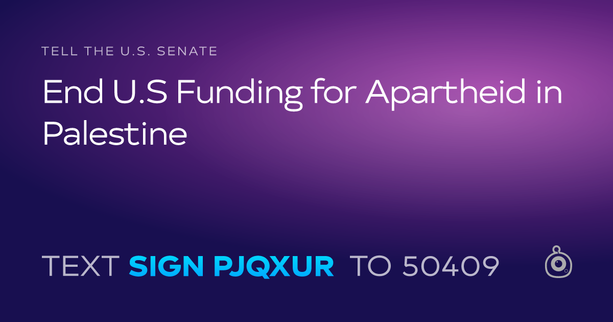 A shareable card that reads "tell the U.S. Senate: End U.S Funding for Apartheid in Palestine" followed by "text sign PJQXUR to 50409"