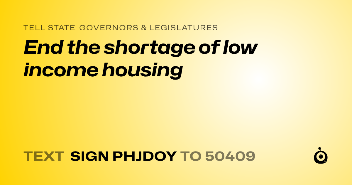 A shareable card that reads "tell State Governors & Legislatures: End the shortage of low income housing" followed by "text sign PHJDOY to 50409"