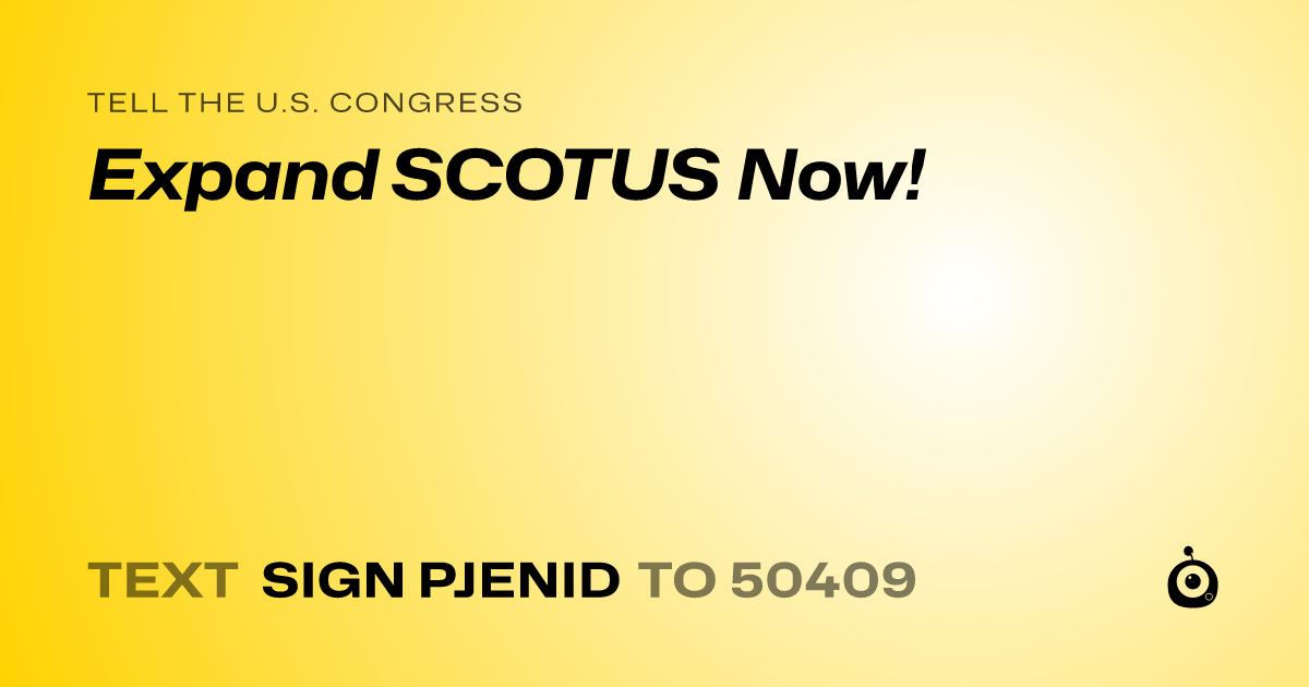 A shareable card that reads "tell the U.S. Congress: Expand SCOTUS Now!" followed by "text sign PJENID to 50409"