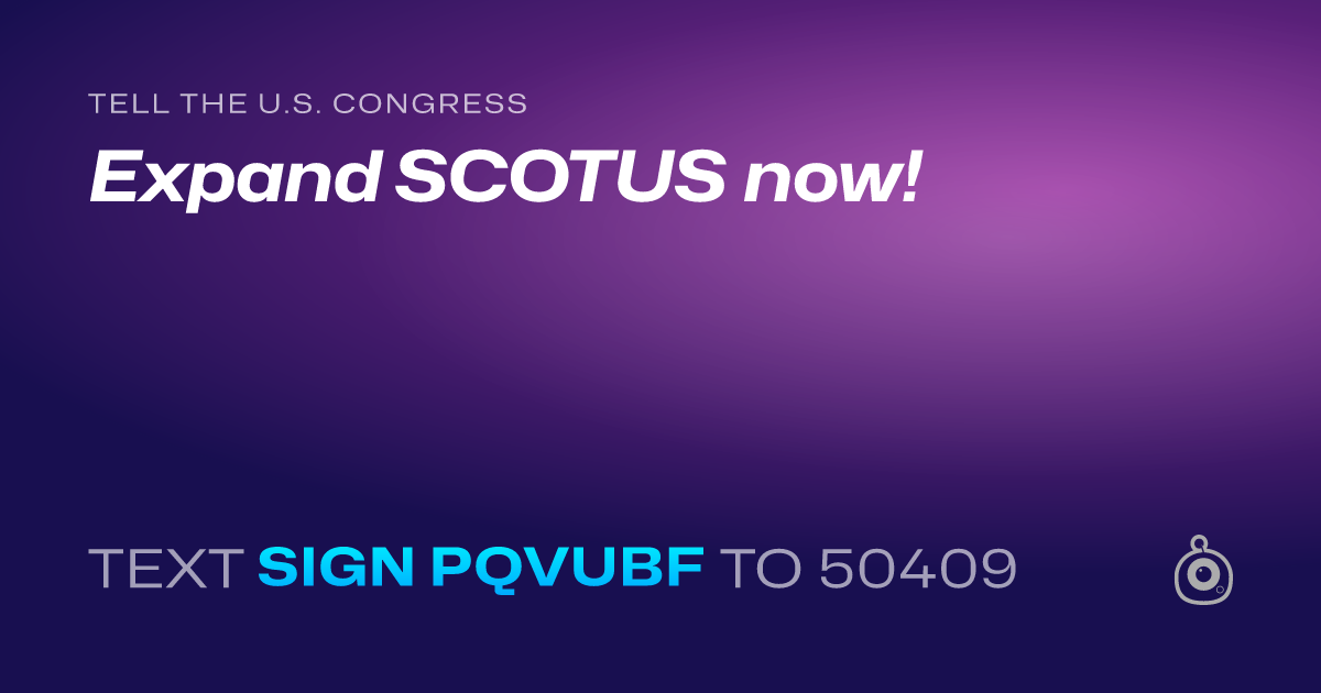 A shareable card that reads "tell the U.S. Congress: Expand SCOTUS now!" followed by "text sign PQVUBF to 50409"