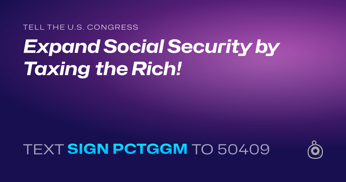 A shareable card that reads "tell the U.S. Congress: Expand Social Security by Taxing the Rich!" followed by "text sign PCTGGM to 50409"