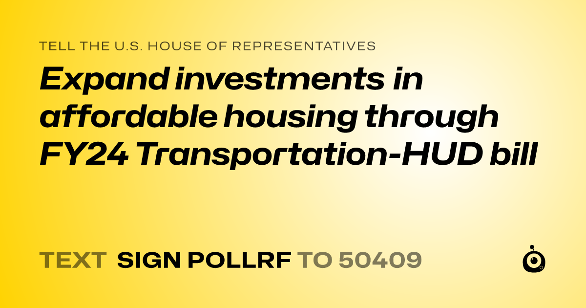 A shareable card that reads "tell the U.S. House of Representatives: Expand investments in affordable housing through FY24 Transportation-HUD bill" followed by "text sign POLLRF to 50409"