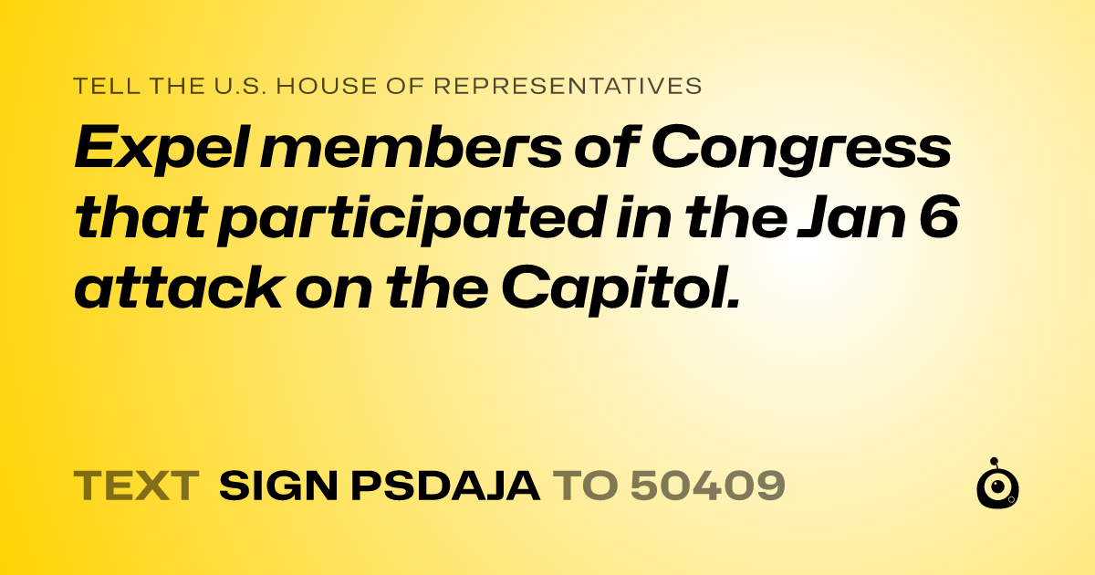 A shareable card that reads "tell the U.S. House of Representatives: Expel members of Congress that participated in the Jan 6 attack on the Capitol." followed by "text sign PSDAJA to 50409"