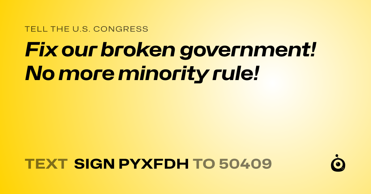 A shareable card that reads "tell the U.S. Congress: Fix our broken government! No more minority rule!" followed by "text sign PYXFDH to 50409"