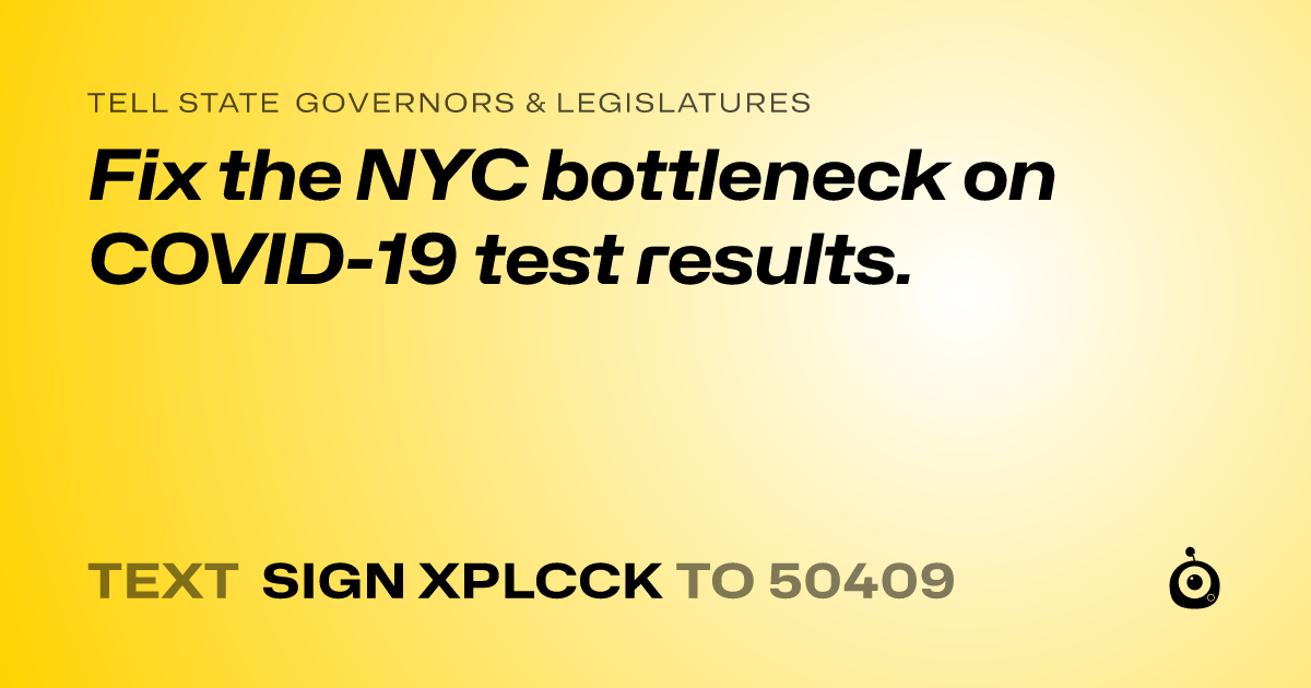 A shareable card that reads "tell State Governors & Legislatures: Fix the NYC bottleneck on COVID-19 test results." followed by "text sign XPLCCK to 50409"