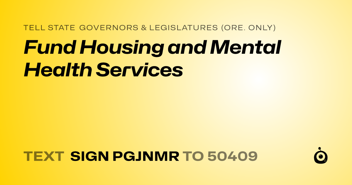 A shareable card that reads "tell State Governors & Legislatures (Ore. only): Fund Housing and Mental Health Services" followed by "text sign PGJNMR to 50409"