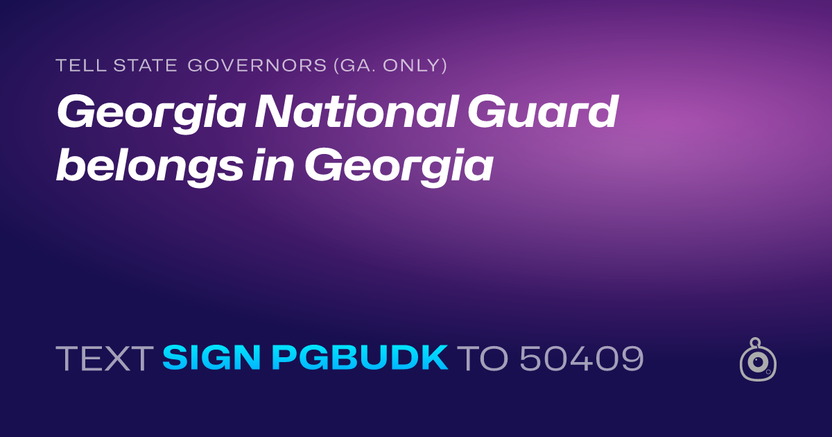 A shareable card that reads "tell State Governors (Ga. only): Georgia National Guard belongs in Georgia" followed by "text sign PGBUDK to 50409"