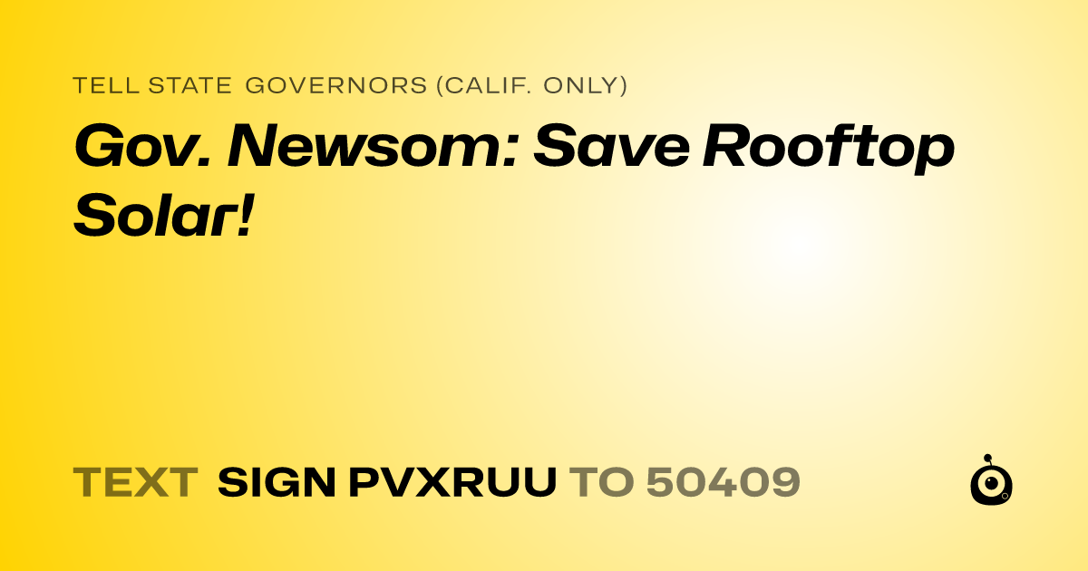 A shareable card that reads "tell State Governors (Calif. only): Gov. Newsom: Save Rooftop Solar!" followed by "text sign PVXRUU to 50409"