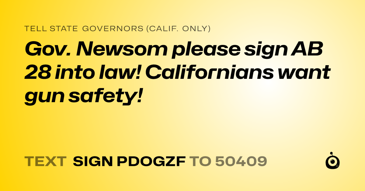A shareable card that reads "tell State Governors (Calif. only): Gov. Newsom please sign AB 28 into law! Californians want gun safety!" followed by "text sign PDOGZF to 50409"