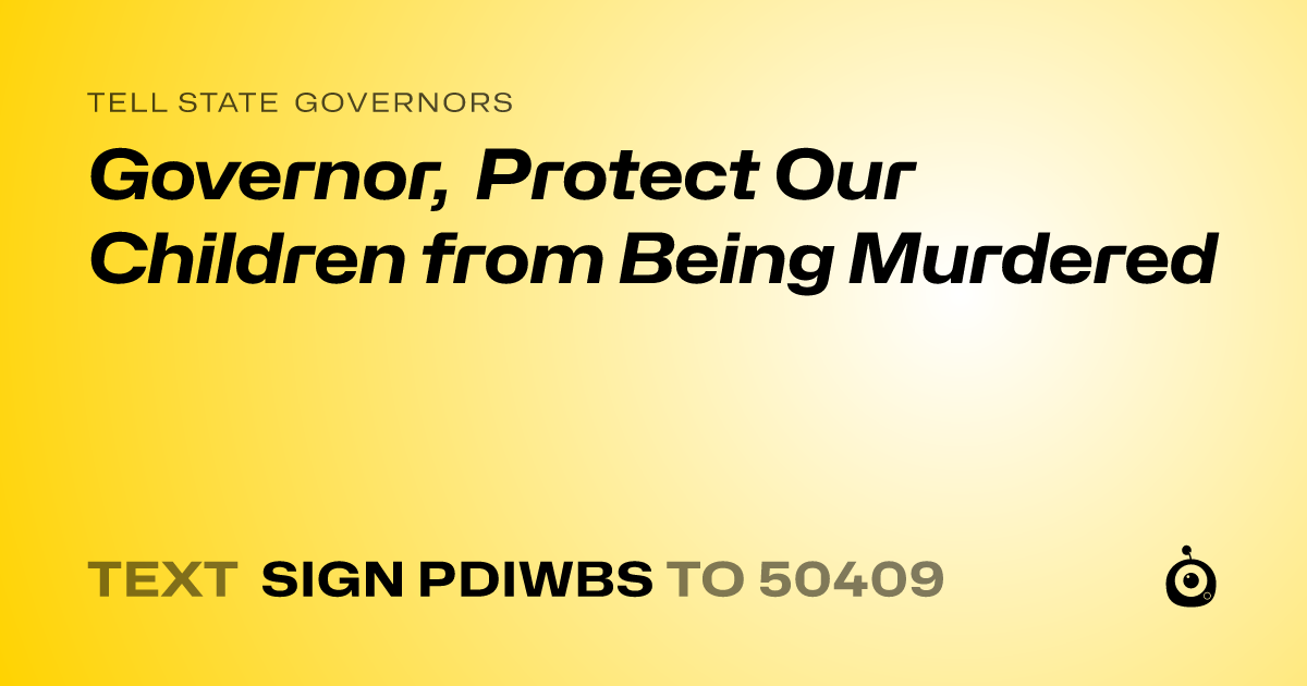 A shareable card that reads "tell State Governors: Governor, Protect Our Children from Being Murdered" followed by "text sign PDIWBS to 50409"