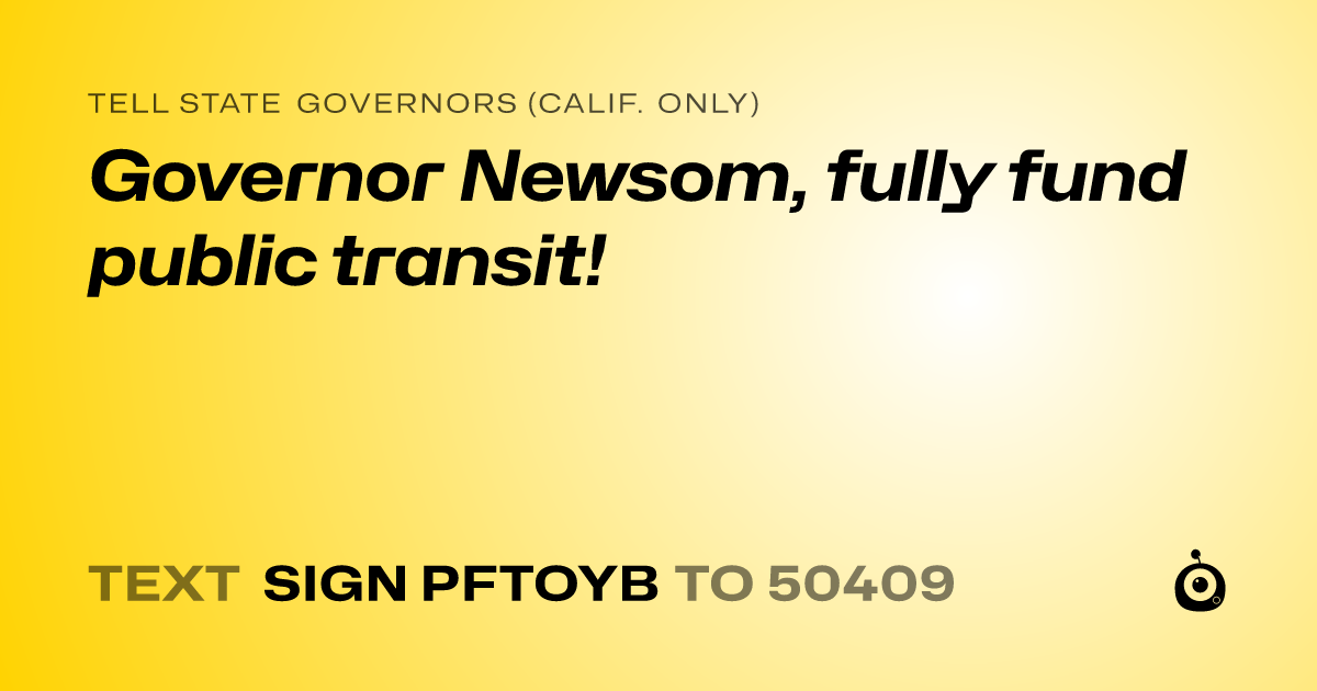 A shareable card that reads "tell State Governors (Calif. only): Governor Newsom, fully fund public transit!" followed by "text sign PFTOYB to 50409"