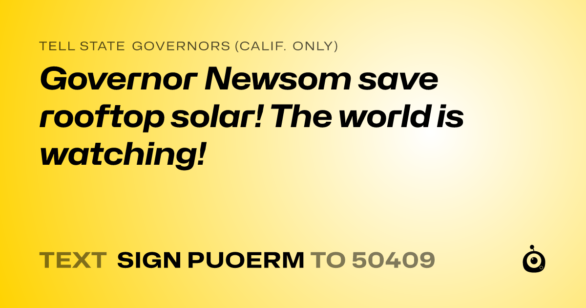 A shareable card that reads "tell State Governors (Calif. only): Governor Newsom save rooftop solar! The world is watching!" followed by "text sign PUOERM to 50409"
