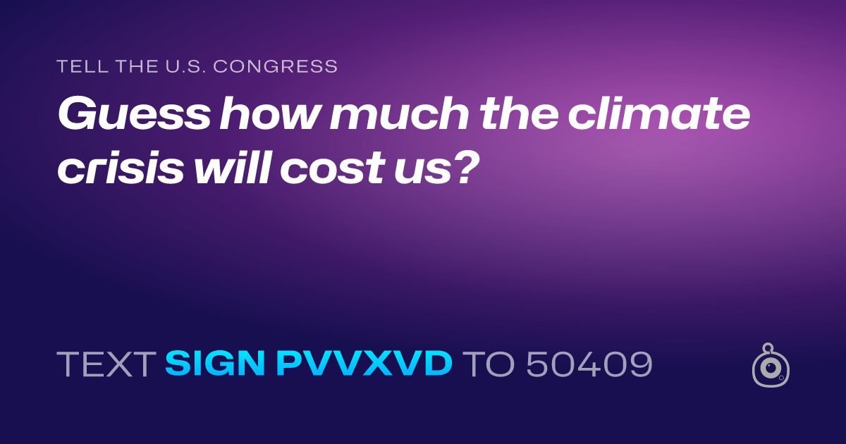 A shareable card that reads "tell the U.S. Congress: Guess how much the climate crisis will cost us?" followed by "text sign PVVXVD to 50409"