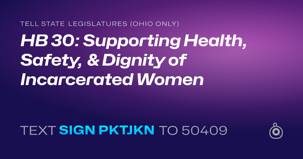 A shareable card that reads "tell State Legislatures (Ohio only): HB 30: Supporting Health, Safety, & Dignity of Incarcerated Women" followed by "text sign PKTJKN to 50409"
