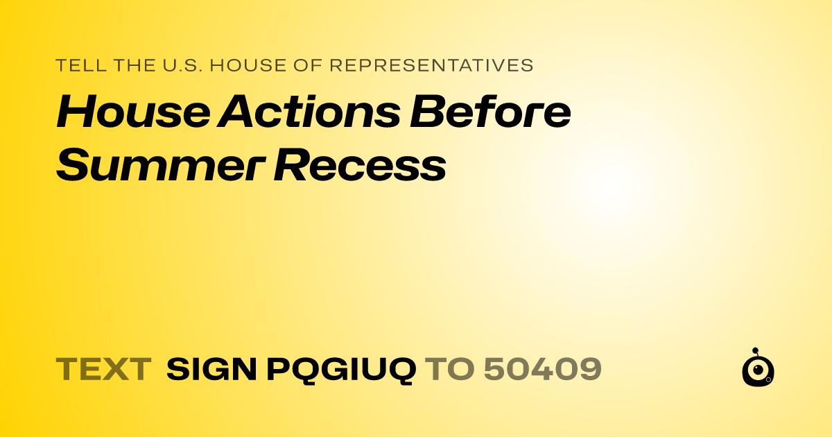 A shareable card that reads "tell the U.S. House of Representatives: House Actions Before Summer Recess" followed by "text sign PQGIUQ to 50409"